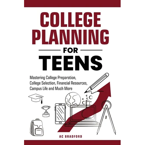 College Planning for Teens: Mastering College Preparation, College Selection, Financial Resources, Campus Life and Much More - Paperback
