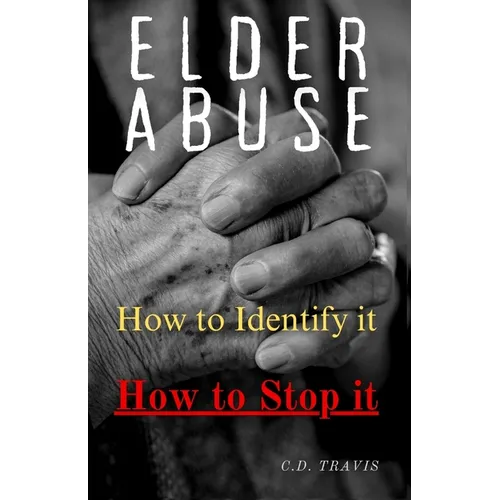 Elder Abuse: Protect Your Loved Ones, Spot the Warning Signs, and Take Action - A Life-Saving Guide to Preventing and Stopping Elder Abuse for Good - Paperback