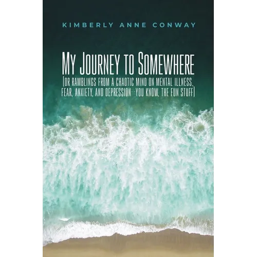 My Journey to Somewhere: (or ramblings from a chaotic mind on mental illness, anxiety and depression - you know, the fun stuff) - Paperback