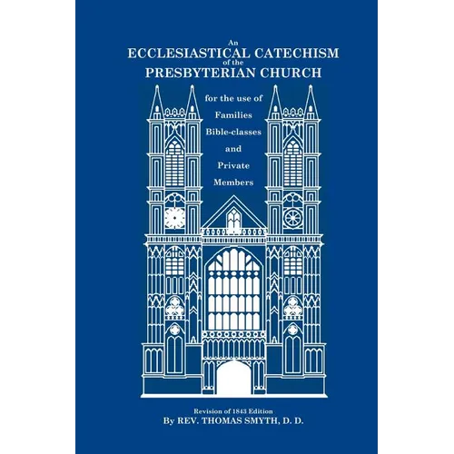 An Ecclesiastical Catechism of the Presbyterian Church: For the Use of Families, Bible-Classes and Private Members - Paperback