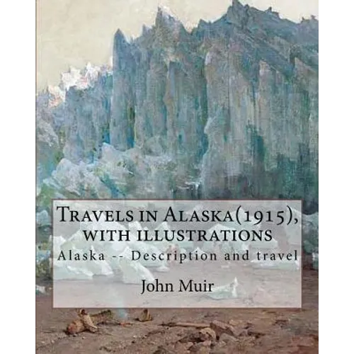 Travels in Alaska(1915), By John Muir with illustrations,: Alaska -- Description and travel - Paperback