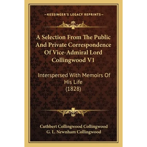 A Selection From The Public And Private Correspondence Of Vice-Admiral Lord Collingwood V1: Interspersed With Memoirs Of His Life (1828) - Paperback