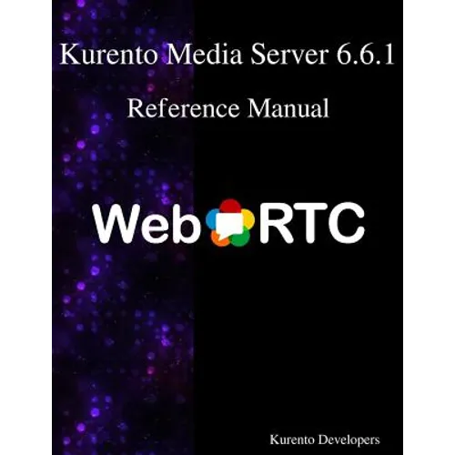 Kurento Media Server 6.6.1 Reference Manual - Paperback