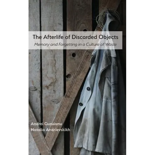 The Afterlife of Discarded Objects: Memory and Forgetting in a Culture of Waste - Hardcover