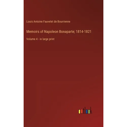 Memoirs of Napoleon Bonaparte; 1814-1821: Volume 4 - in large print - Hardcover