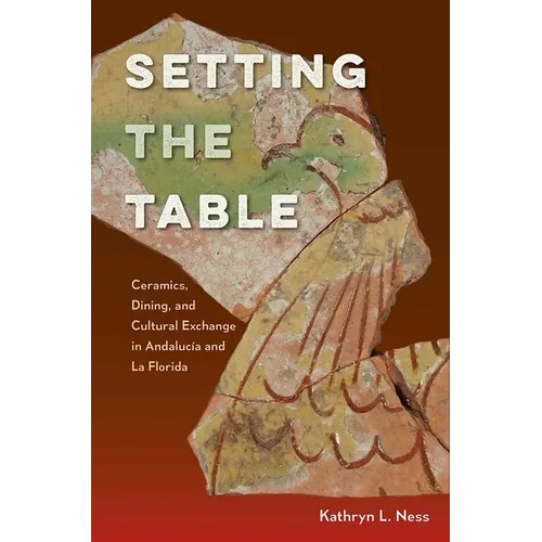 Setting the Table: Ceramics, Dining, and Cultural Exchange in Andalucía and La Florida - Hardcover