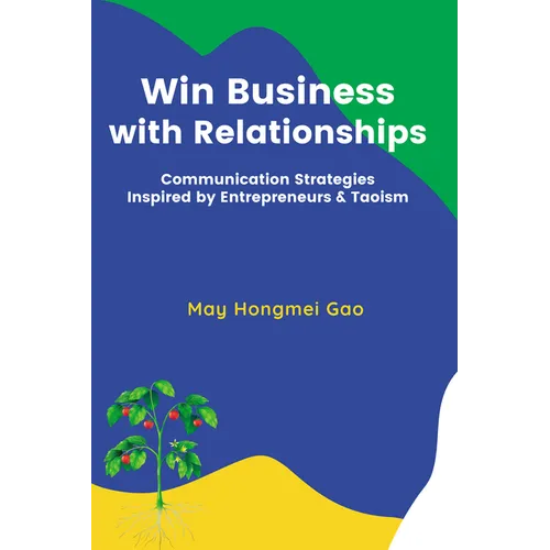 Win Business with Relationships: Communication Strategies Inspired by Entrepreneurs & Taoism - Paperback