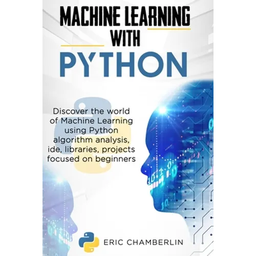 Machine Learning With PYTHON: Discover the world of Machine Learning using Python algorithm analysis, ide and libraries. Projects focused on beginners - Paperback