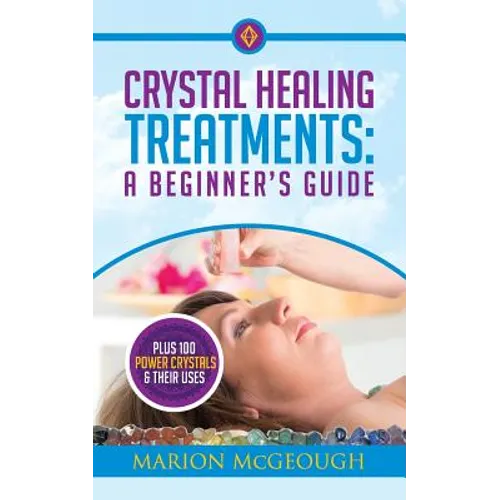Crystal Healing Treatments: A Beginner's Guide: Plus 100 Power Crystals & Their Uses - Paperback