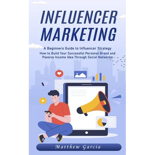 Influencer Marketing: A Beginners Guide to Influencer Strategy (How to Build Your Successful Personal Brand and Passive Income Idea Through Social Net - Paperback