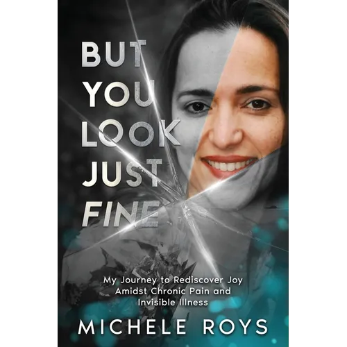 But You Look Just Fine: My Journey to Rediscover Joy Amidst Chronic Pain and Invisible Illness