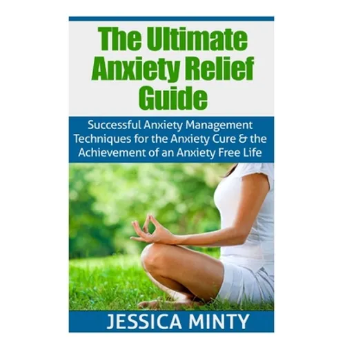 The Ultimate Anxiety Relief Guide: Successful Anxiety Management Techniques for the Anxiety Cure and the Achievement of an Anxiety Free Life - Paperback