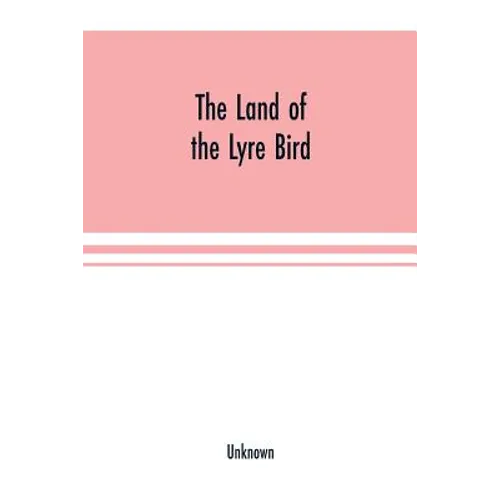 The Land of the Lyre bird; a story of early settlement in the great forest of south Gippsland. Being a description of the Big Scrub in its virgin stat - Paperback