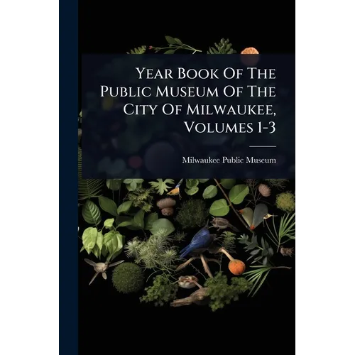 Year Book Of The Public Museum Of The City Of Milwaukee, Volumes 1-3 - Paperback