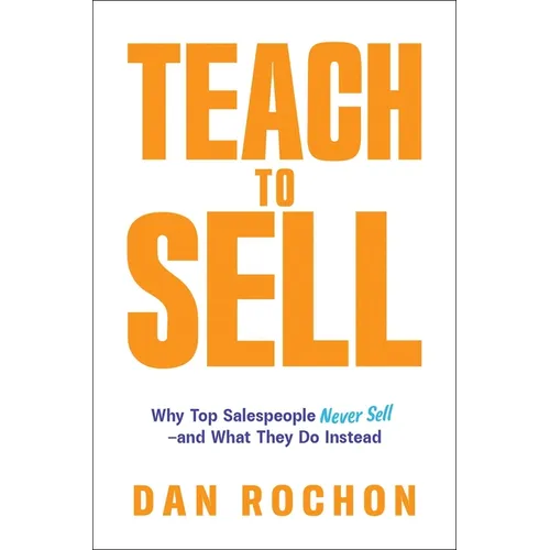 Teach to Sell: Why Top Salespeople Never Sell--And What They Do Instead - Paperback