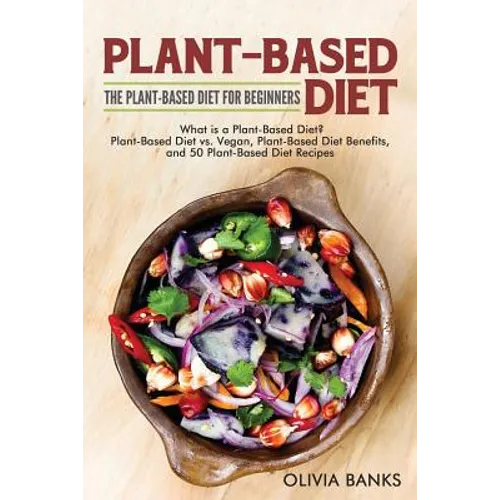 Plant-Based Diet: The Plant-Based Diet for Beginners: What is a Plant-Based Diet? Plant-Based Diet vs. Vegan, Plant-Based Diet Benefits, and 50 Plant- - Paperback