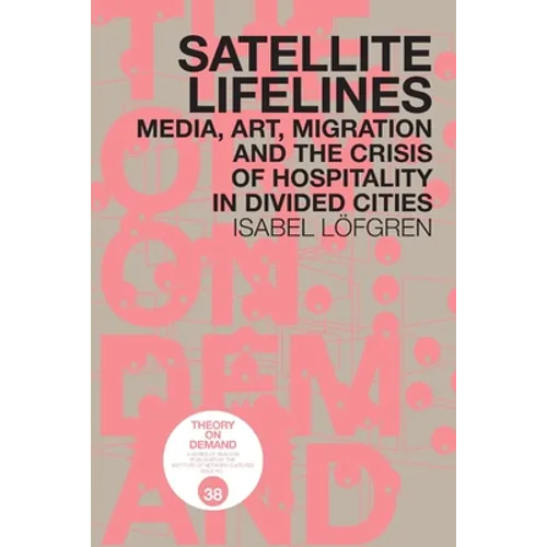 Satellite Lifelines: Media, Art, Migration and the Crisis of Hospitality in Divided Cities - Paperback