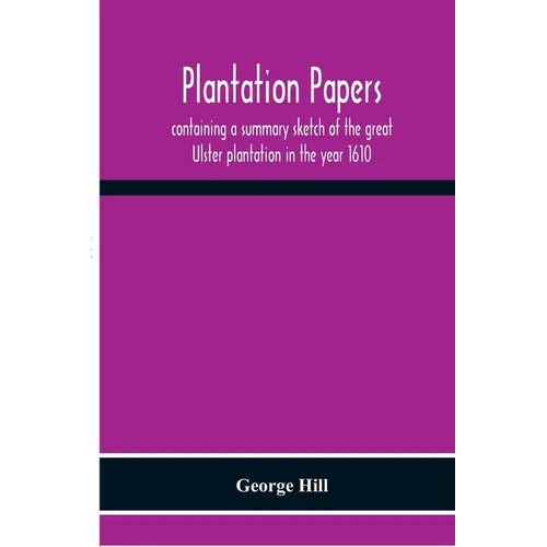 Plantation Papers: Containing A Summary Sketch Of The Great Ulster Plantation In The Year 1610 - Paperback