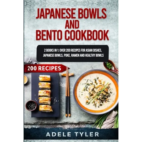 Japanese Bowls and Bento Cookbook: 2 Books In 1: Over 200 Recipes For Asian Dishes, Japanese Bowls, Poke, Ramen And Healthy Bowls - Paperback