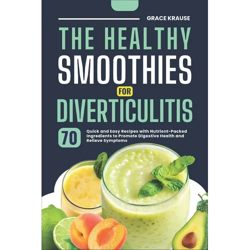The Healthy Smoothies for Diverticulitis: 70 Quick and Easy Recipes with Nutrient-Packed Ingredients to Promote Digestive Health and Relieve Symptoms - Paperback