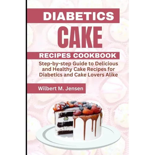 Diabetes Cake Recipes Cookbook: Step by step guide Delicious and Healthy Cake Recipes for Diabetics and Cake Lovers Alike - Paperback