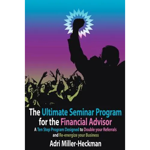 The Ultimate Seminar Program for the Financial Advisor: A Ten Step Program Designed to Double your Referrals and Re-energize your Business - Paperback
