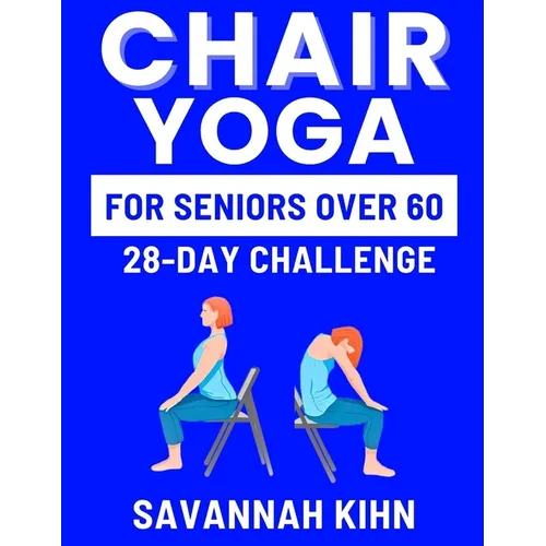 Chair Yoga for Seniors Over 60: Chair Yoga Essentials for Seniors Over 60 to Cultivate Strength, Flexibility, and Inner Peace, Fostering a Deep Connec - Paperback