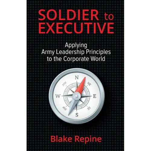 Soldier to Executive: Applying Army Leadership Principles to the Corporate World - Paperback