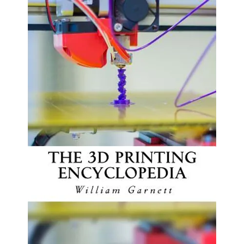 The 3D Printing Encyclopedia: Everything You Need To Know About 3D Printing - Paperback