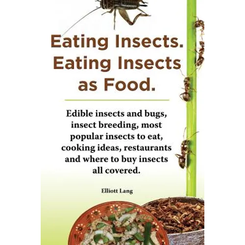 Eating Insects. Eating Insects as Food. Edible Insects and Bugs, Insect Breeding, Most Popular Insects to Eat, Cooking Ideas, Restaurants and Where to - Paperback