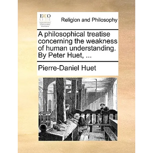 A Philosophical Treatise Concerning the Weakness of Human Understanding. by Peter Huet, ... - Paperback