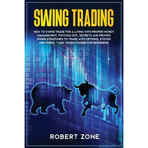 Swing Trading: 7-Day Crash Course For Beginners For A Living With Proper Money Management, Psychology, Secrets And Proven Strategies - Paperback