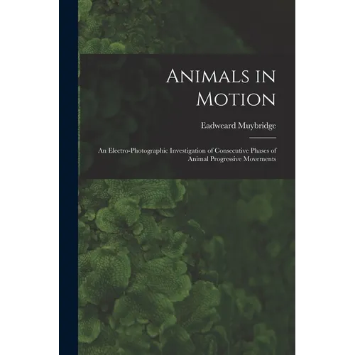 Animals in Motion: an Electro-photographic Investigation of Consecutive Phases of Animal Progressive Movements - Paperback