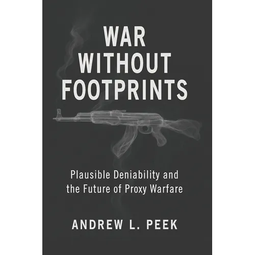 War Without Footprints: Plausible Deniability and the Future of Proxy Warfare - Paperback