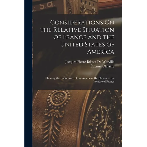Considerations On the Relative Situation of France and the United States of America: Shewing the Importance of the American Revolution to the Welfare - Paperback