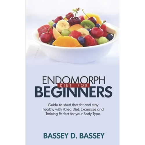 Endomorph Diet for Beginners: Guide to Shed that Fat and Stay Healthy with Paleo Diet, Exercises and Trainings Perfect for Your Body Type - Paperback
