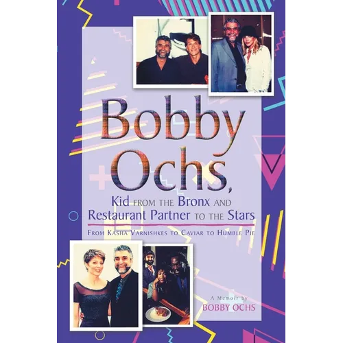 Bobby Ochs, Kid from the Bronx and Restaurant Partner to the Stars: From Kasha Varnishkes to Caviar to Humble Pie - Paperback