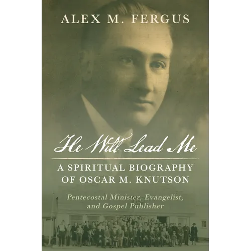 He Will Lead Me: A Spiritual Biography of Oscar M. Knutson: Pentecostal Minister, Evangelist, and Gospel Publisher - Paperback