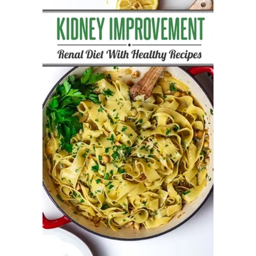 Kidney Improvement: Renal Diet With Healthy Recipes: Renal Diet Cookbook - Paperback