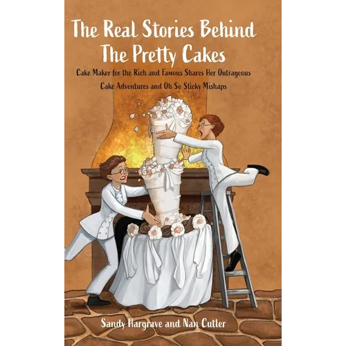 The Real Stories Behind the Pretty Cakes: Cake Maker for the Rich and Famous Shares Her Outrageous Cake Adventures and Oh So Sticky Mishaps
