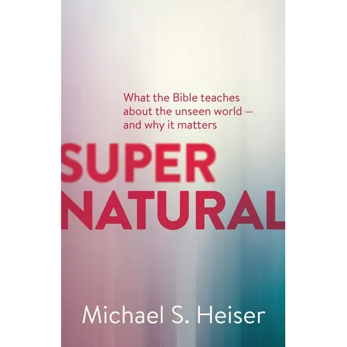 Supernatural: What the Bible Teaches about the Unseen World - And Why It Matters - Paperback