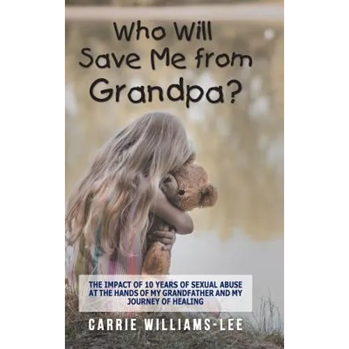 Who Will Save Me from Grandpa?: The Impact of 10 Years of Sexual Abuse at the Hands of My Grandfather and My Journey of Healing - Hardcover