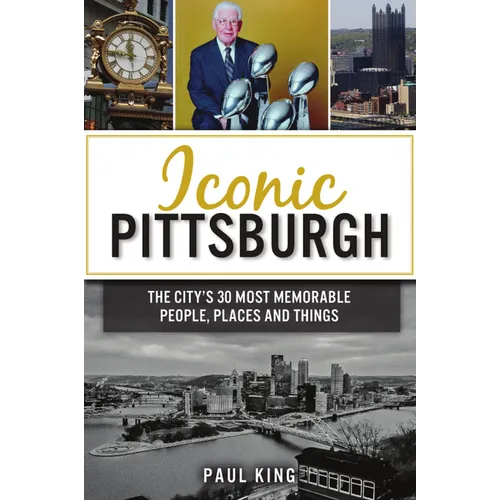Iconic Pittsburgh: The City's 30 Most Memorable People, Places and Things - Paperback