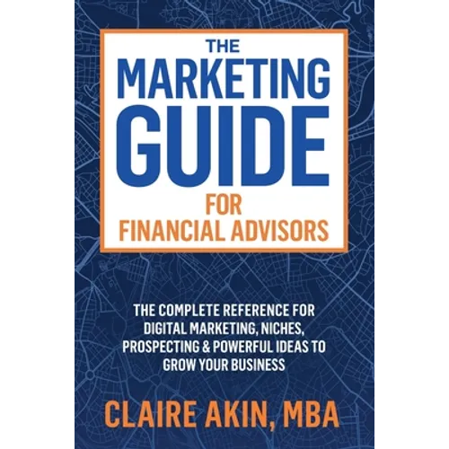 The Marketing Guide For Financial Advisors: The Complete Reference for Digital Marketing, Niches, Prospecting, and Powerful Ideas to Grow Your Busines - Paperback