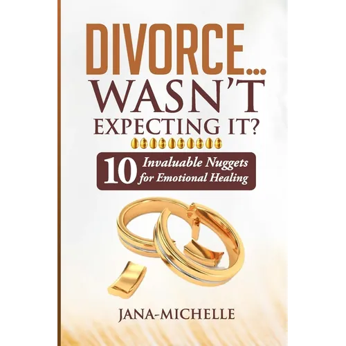 Divorce...Wasn't Expecting It?: 10 Invaluable Nuggets for Emotional Healing - Paperback