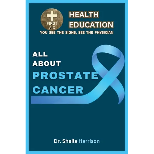 All About Prostate Cancer: Types, Symptoms, Causes, Diagnosis, Treatment, Medications, Prevention & Control, Management - Paperback