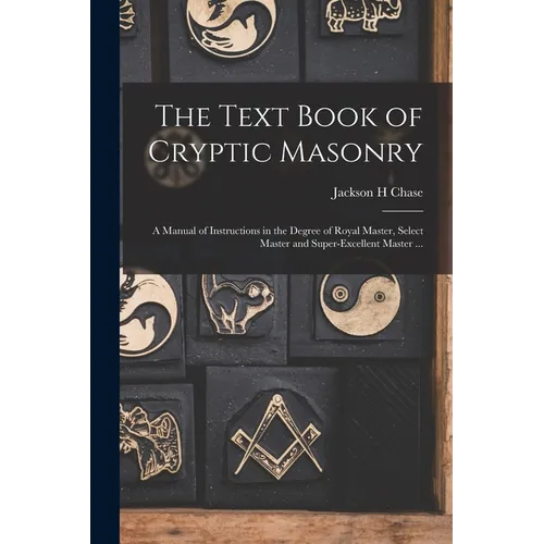 The Text Book of Cryptic Masonry: A Manual of Instructions in the Degree of Royal Master, Select Master and Super-excellent Master ... - Paperback