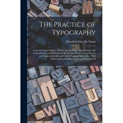 The Practice of Typography: Correct Composition; a Treatise On Spelling, Abbreviations, the Compounding and Division of Words, the Proper Use of F - Paperback