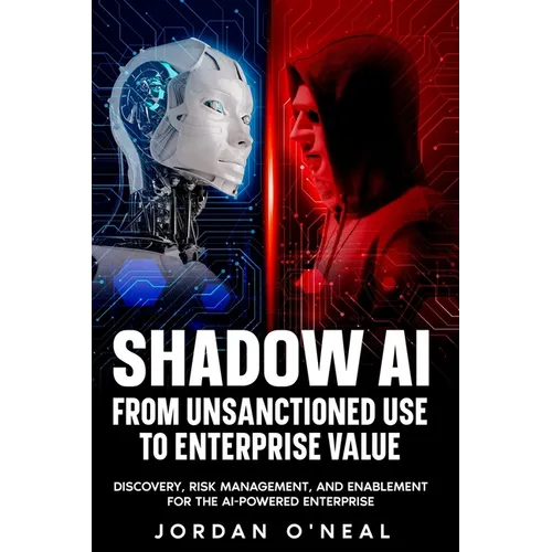 Shadow AI From Unsanctioned Use to Enterprise Value: Discovery, Risk Management, and Enablement for the AI-Powered Enterprise - Paperback