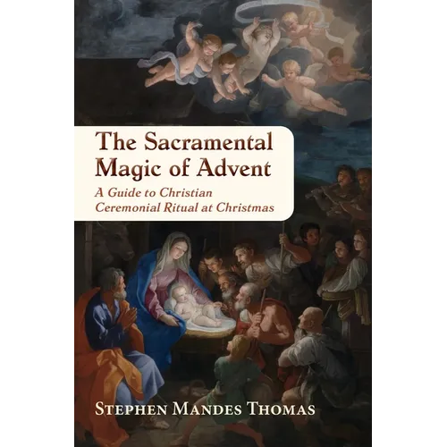 The Sacramental Magic of Advent: A Guide to Christian Ceremonial Ritual at Christmas - Paperback